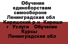 Обучение единоборствам, самообороне. - Ленинградская обл., Киришский р-н, Кириши г. Услуги » Обучение. Курсы   . Ленинградская обл.